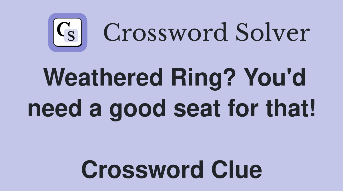 Weathered Ring? You'd need a good seat for that!  Crossword Clue