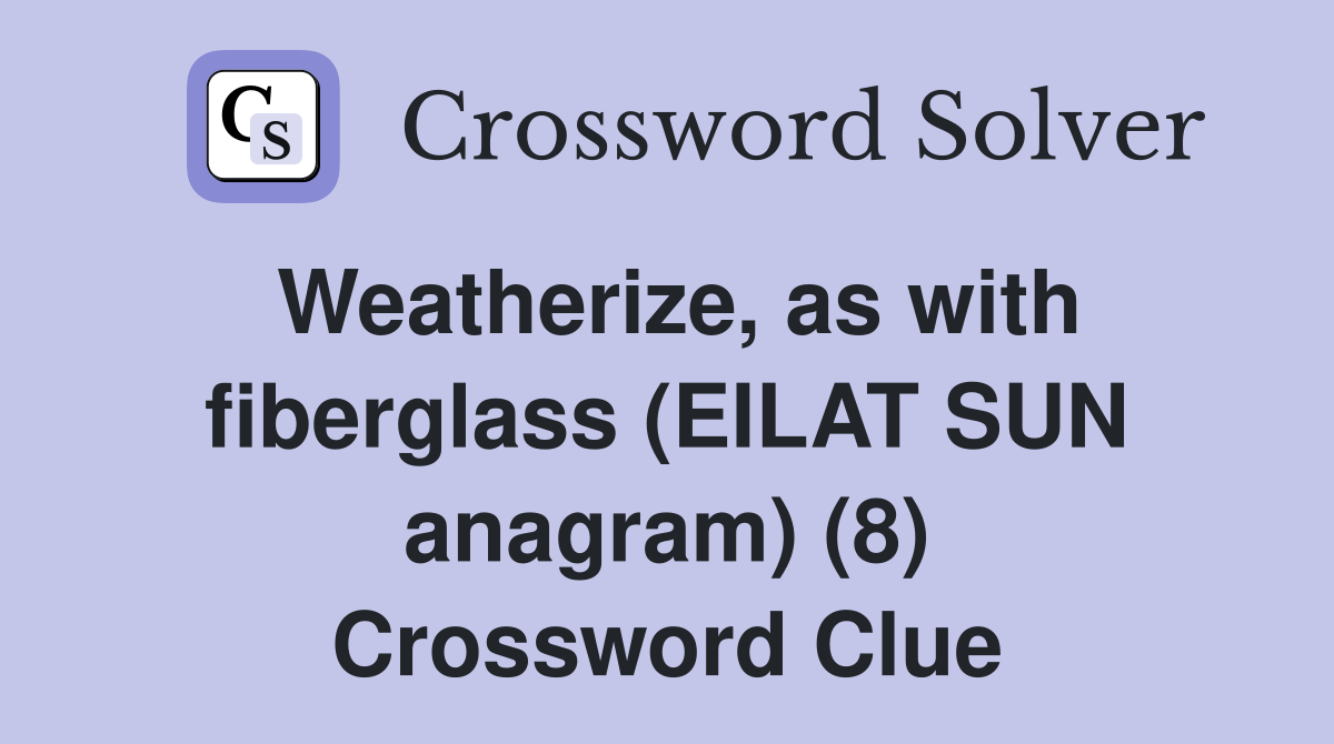Weatherize, as with fiberglass (EILAT SUN anagram) (8) Crossword Clue