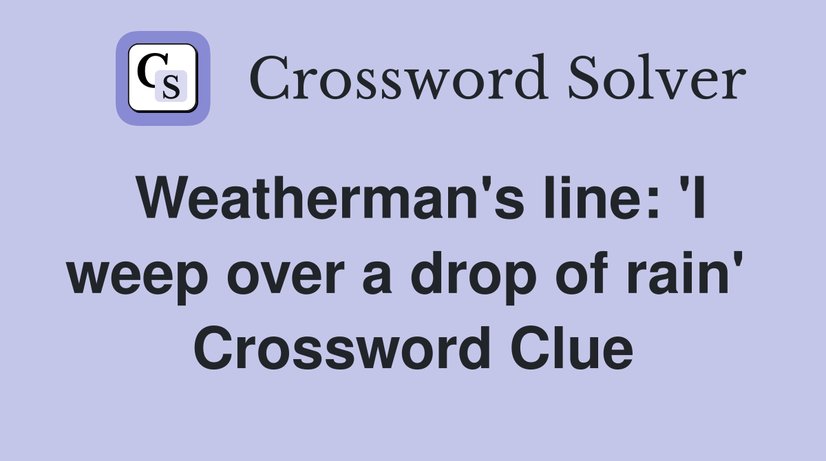 Weatherman's line: 'I weep over a drop of rain'  Crossword Clue