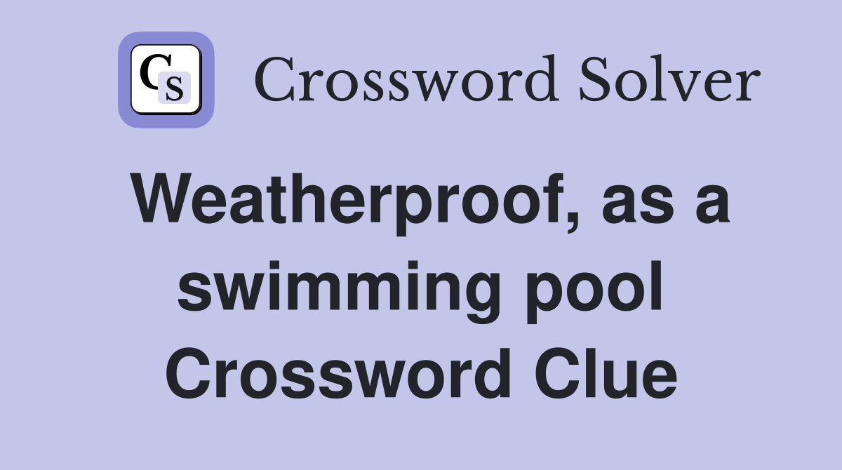 Weatherproof, as a swimming pool Crossword Clue