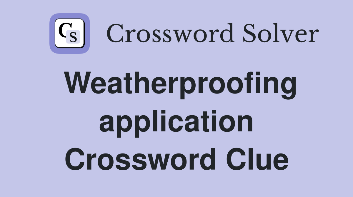 Weatherproofing application Crossword Clue