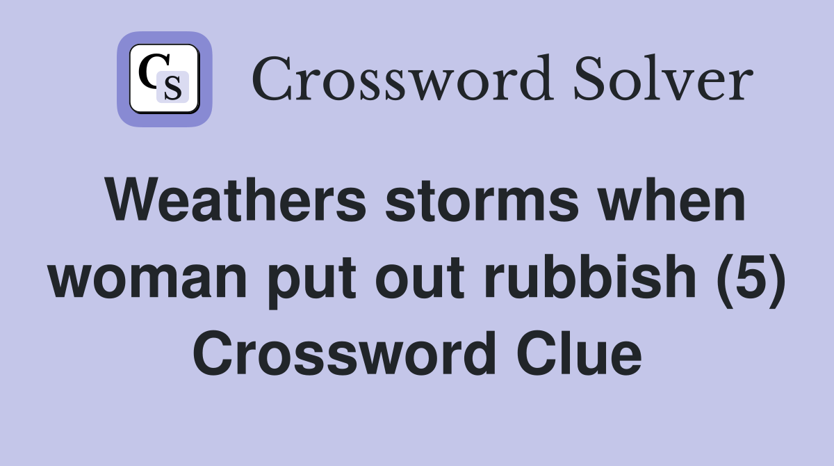 Weathers storms when woman put out rubbish (5) Crossword Clue