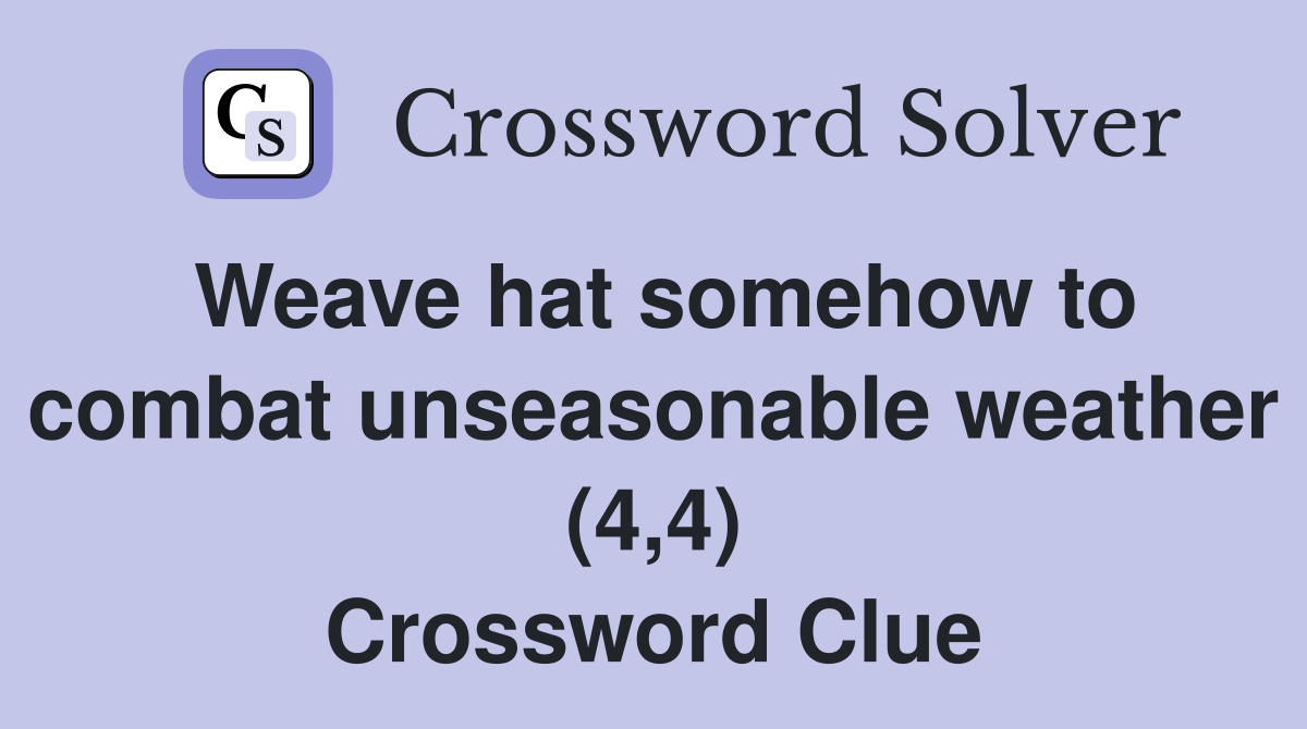 Weave hat somehow to combat unseasonable weather (4,4) Crossword Clue