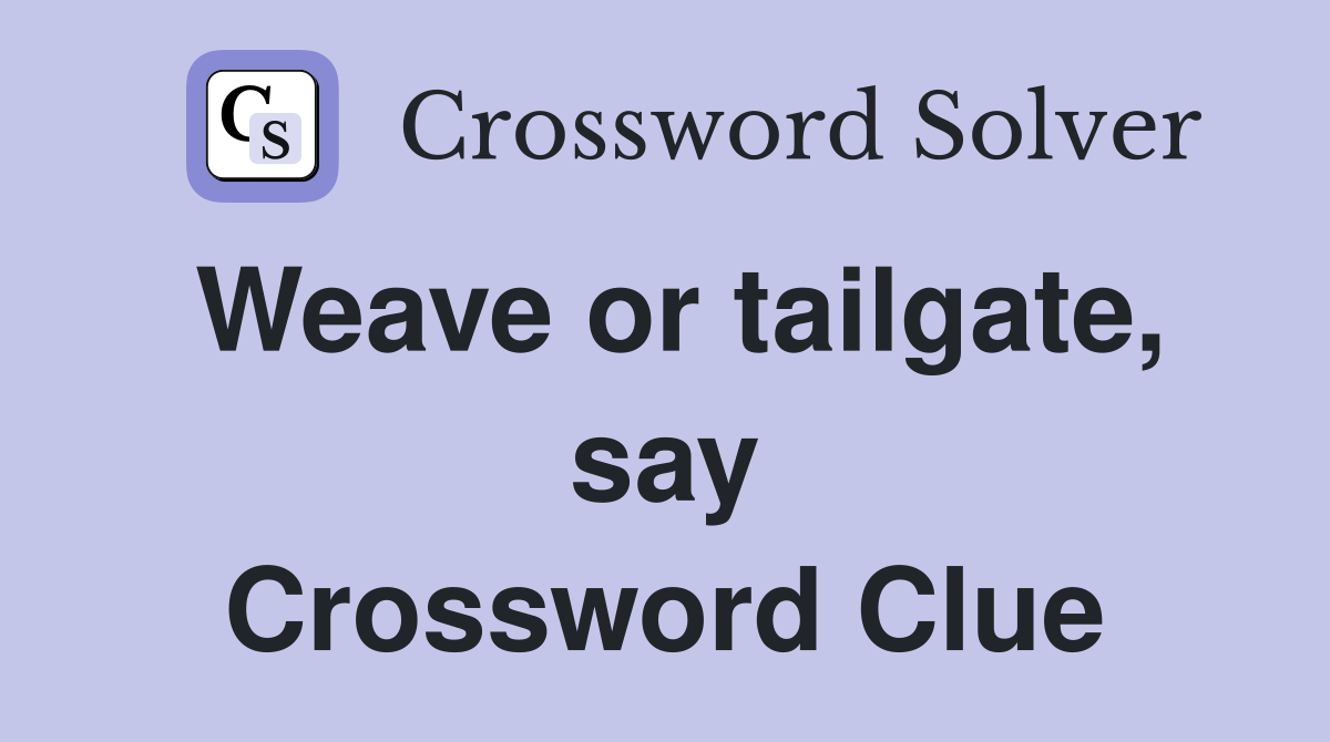 Weave or tailgate, say Crossword Clue