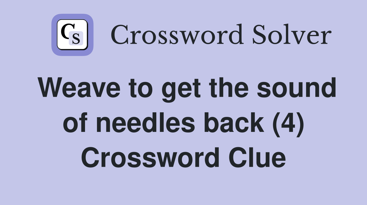 Weave to get the sound of needles back (4) Crossword Clue