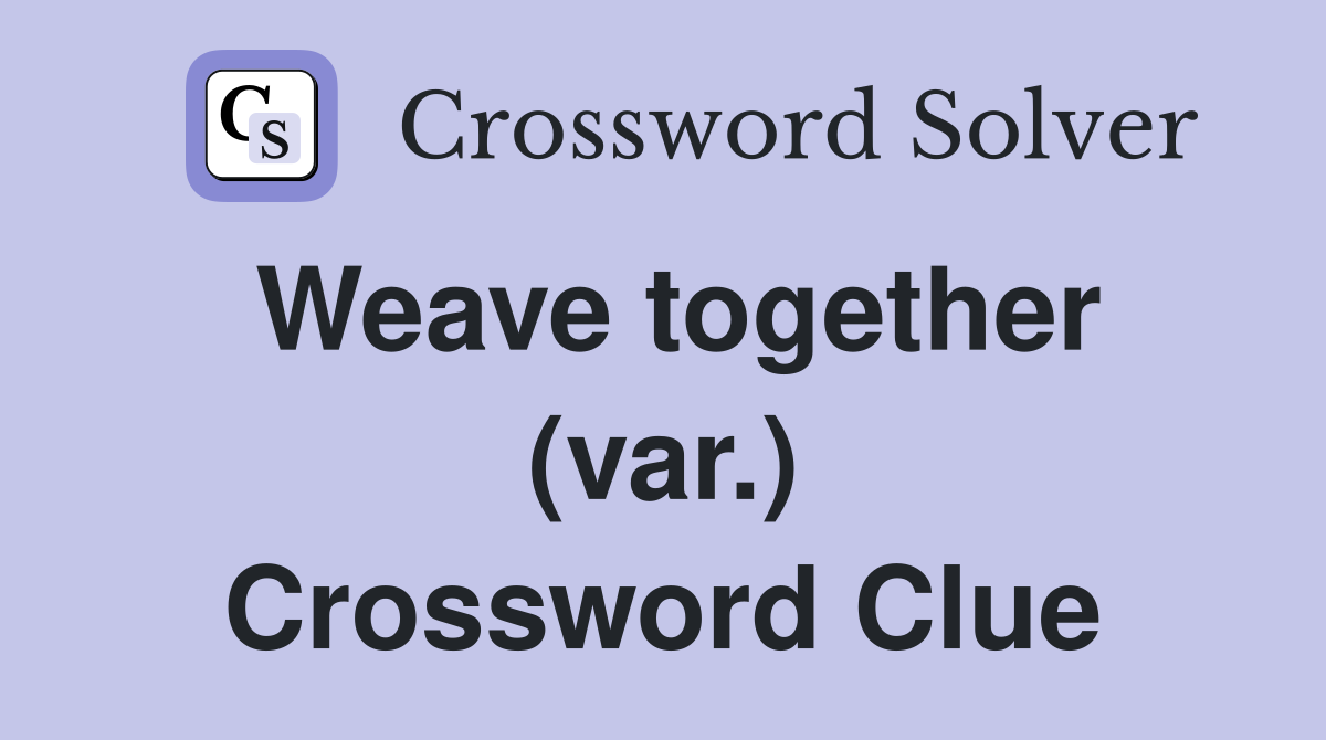 Weave together (var.) Crossword Clue