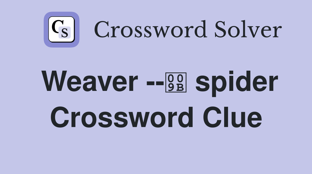 Weaver -- spider Crossword Clue