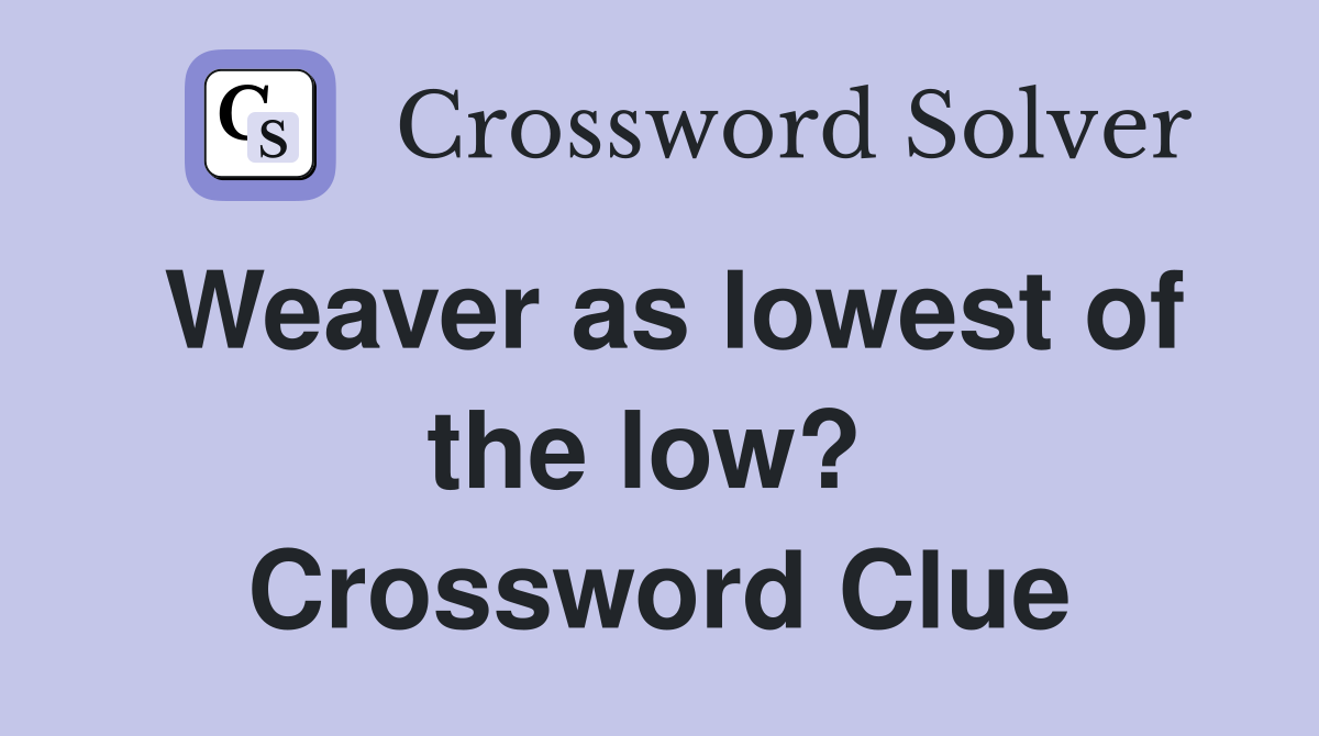 Weaver as lowest of the low?  Crossword Clue