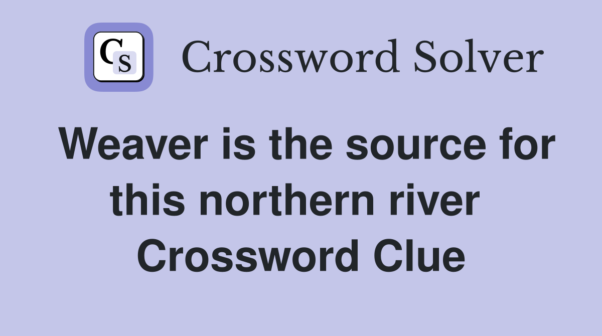 Weaver is the source for this northern river  Crossword Clue
