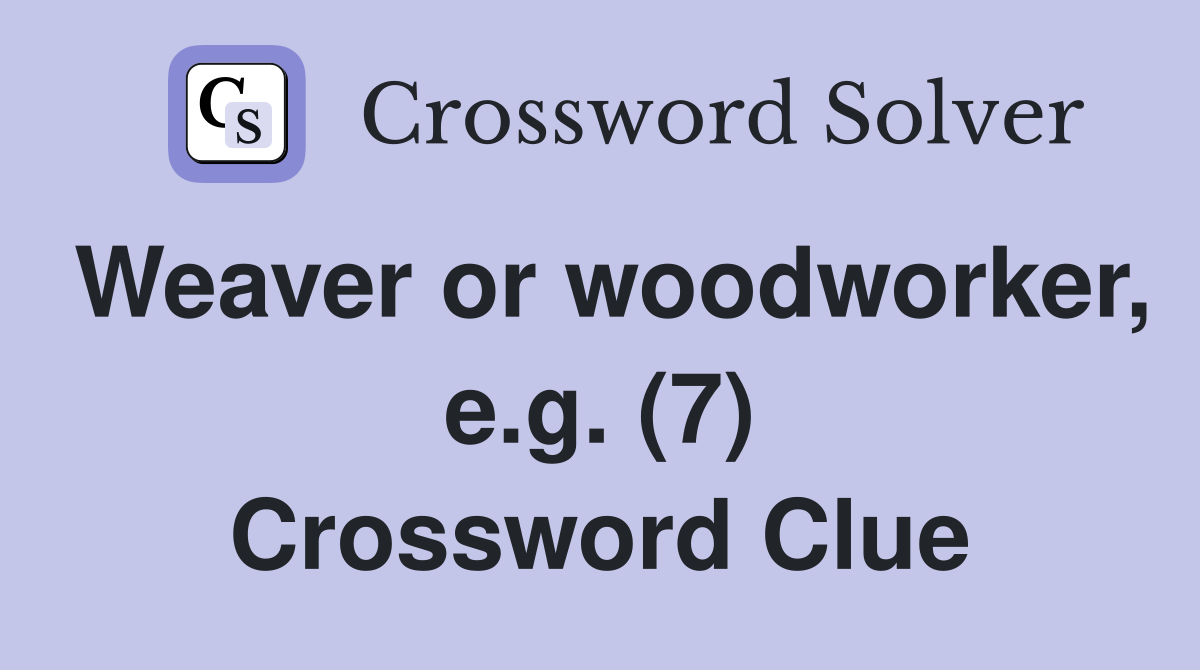 Weaver or woodworker, e.g. (7) Crossword Clue