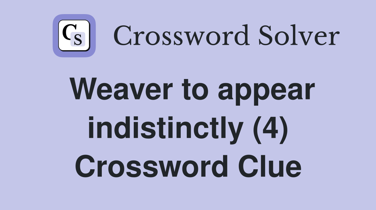 Weaver to appear indistinctly (4) Crossword Clue