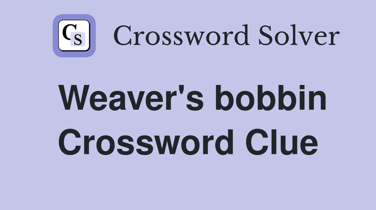 Weaver's bobbin Crossword Clue