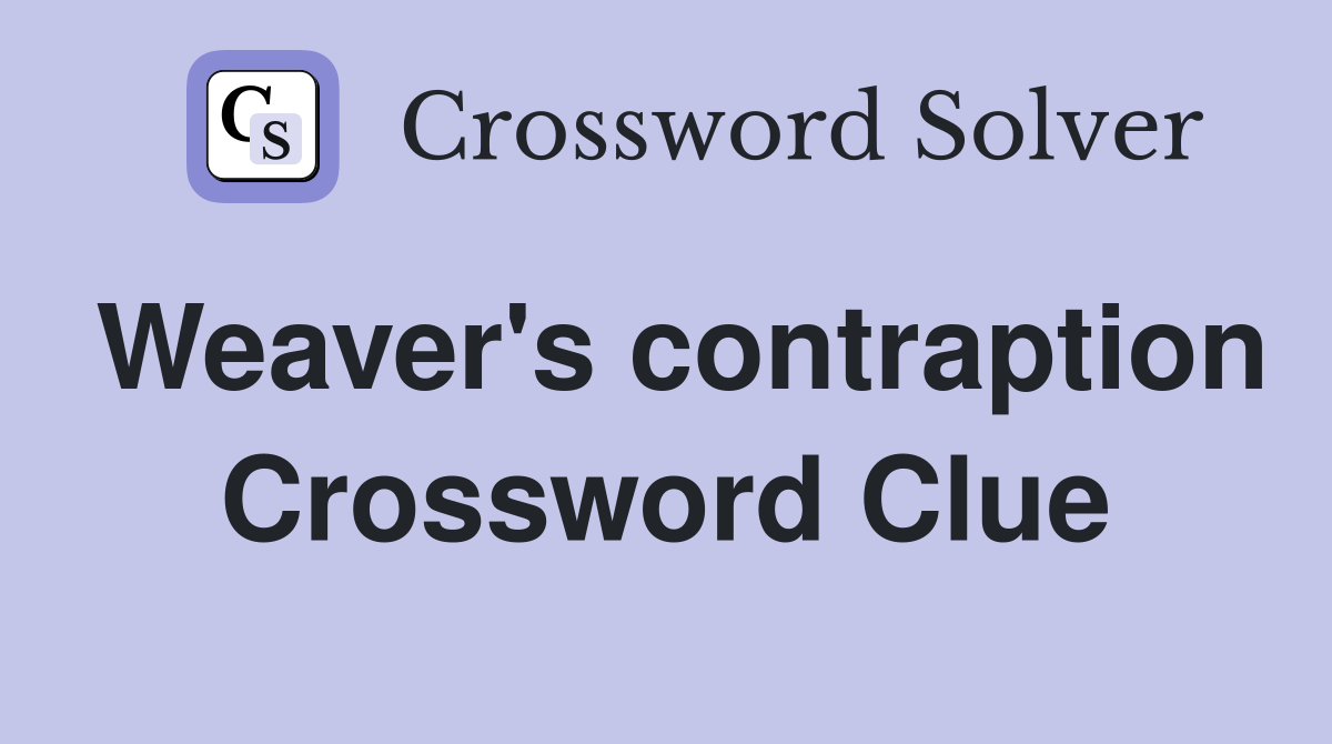 Weaver's contraption Crossword Clue