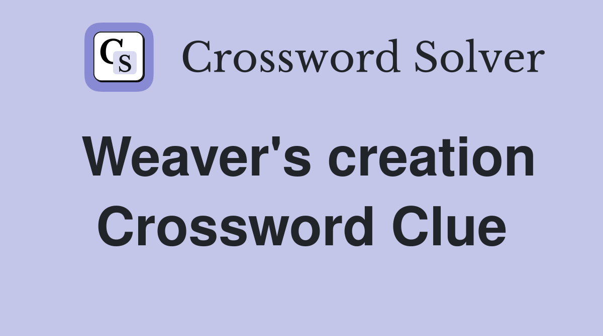 Weaver's creation Crossword Clue