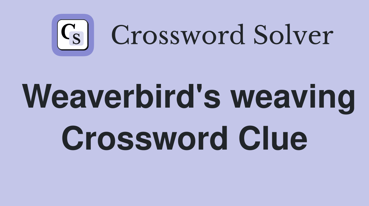 Weaverbird's weaving Crossword Clue