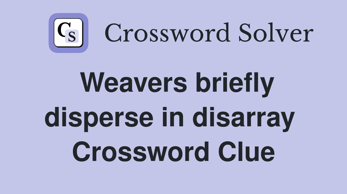 Weavers briefly disperse in disarray  Crossword Clue