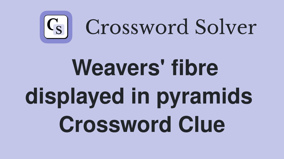 Weavers' fibre displayed in pyramids  Crossword Clue
