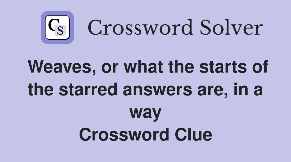 Weaves, or what the starts of the starred answers are, in a way Crossword Clue