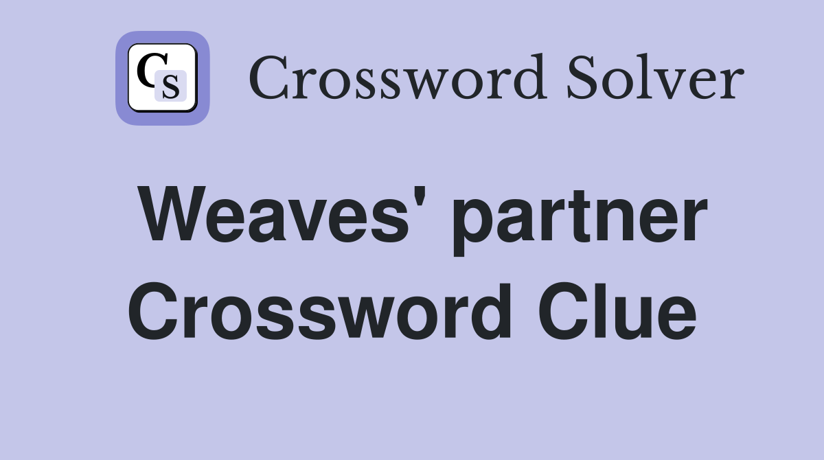 Weaves' partner Crossword Clue