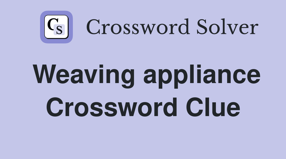 Weaving appliance Crossword Clue
