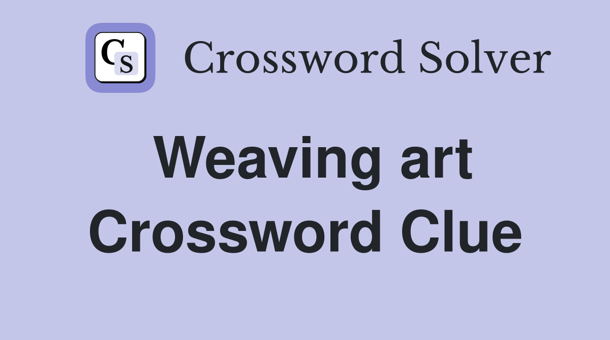 Weaving art Crossword Clue