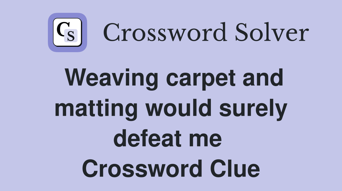 Weaving carpet and matting would surely defeat me  Crossword Clue