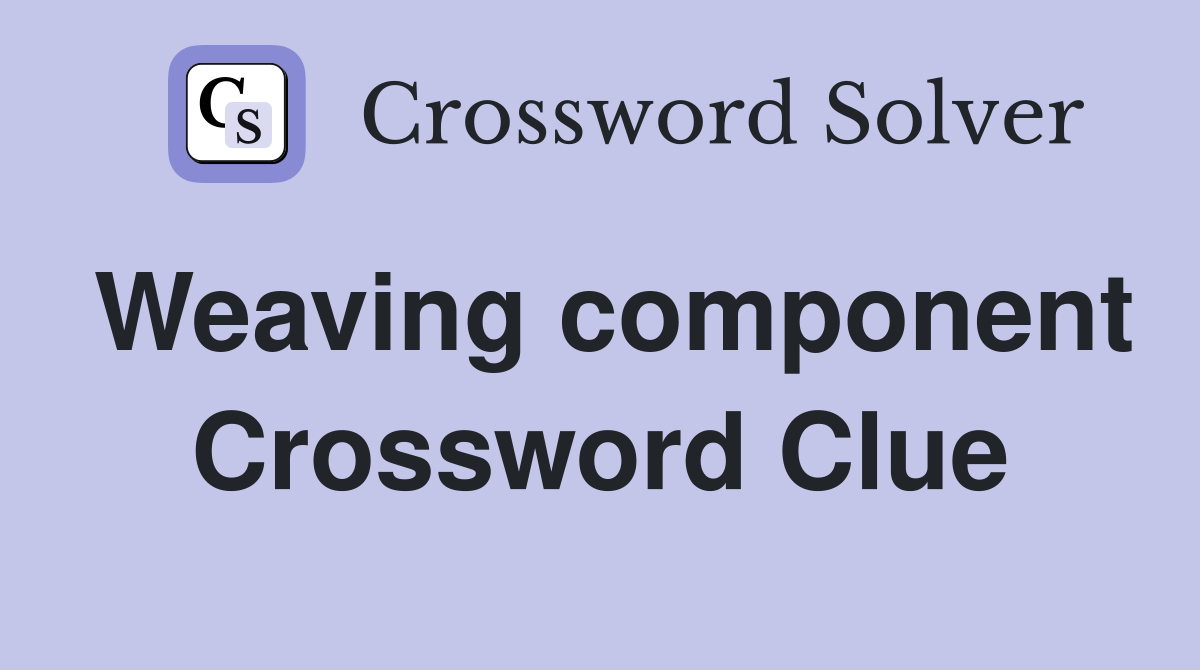 Weaving component Crossword Clue
