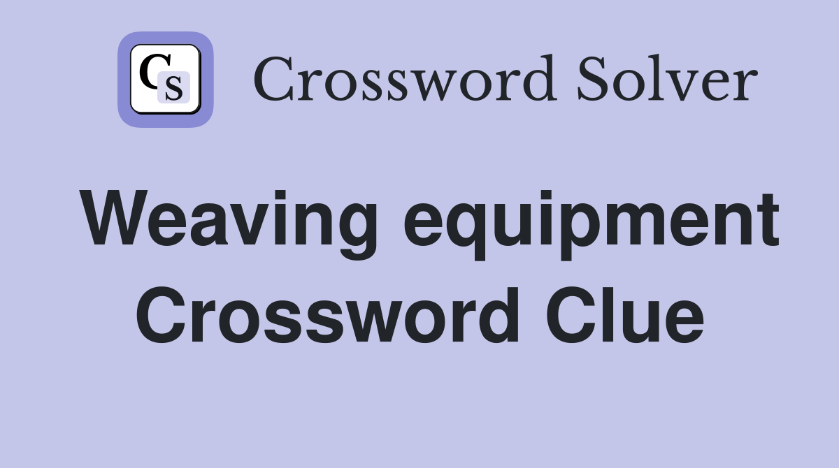 Weaving equipment Crossword Clue