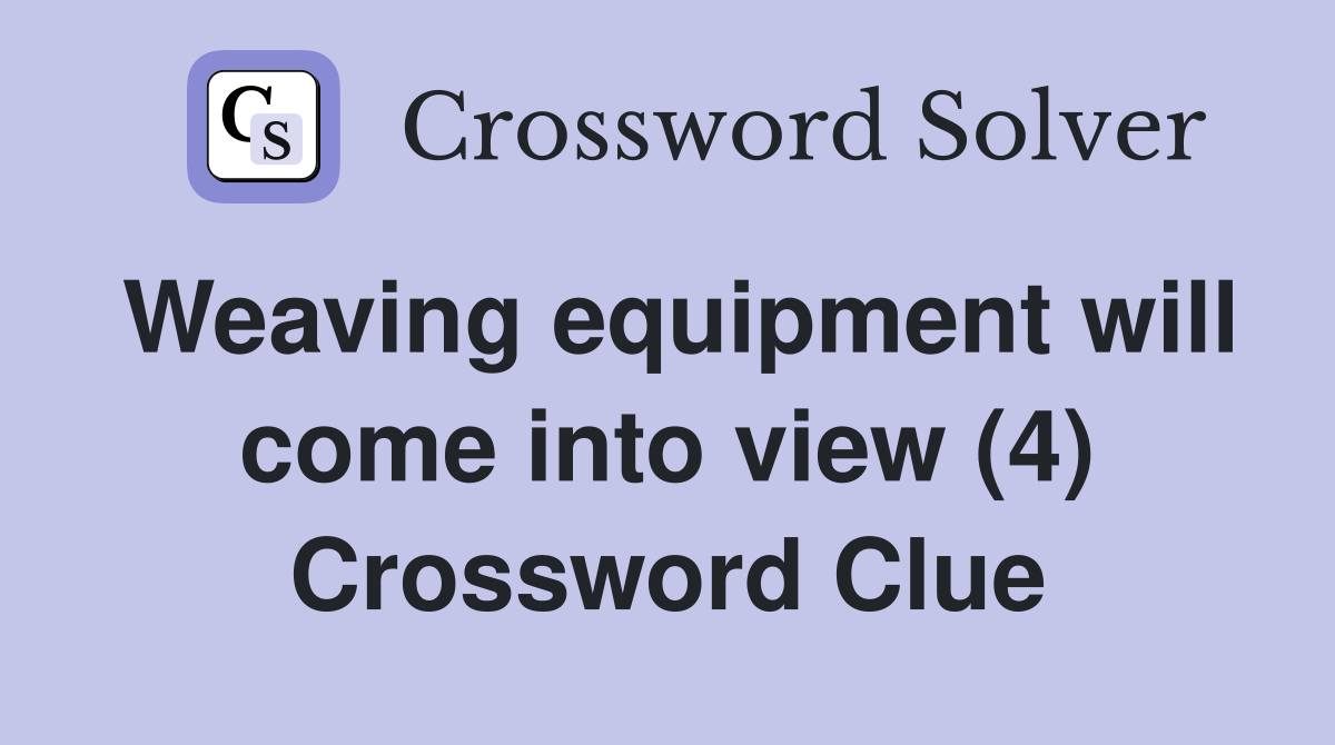 Weaving equipment will come into view (4) Crossword Clue