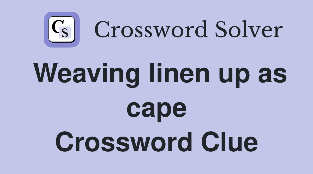 Weaving linen up as cape Crossword Clue