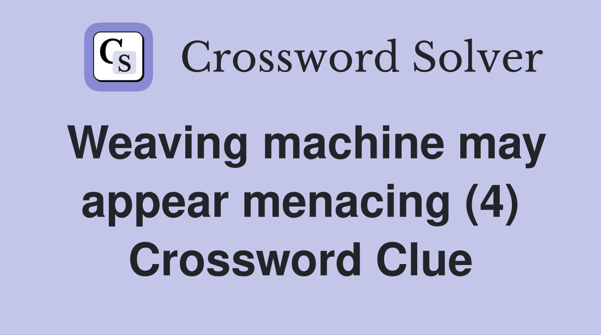 Weaving machine may appear menacing (4) Crossword Clue
