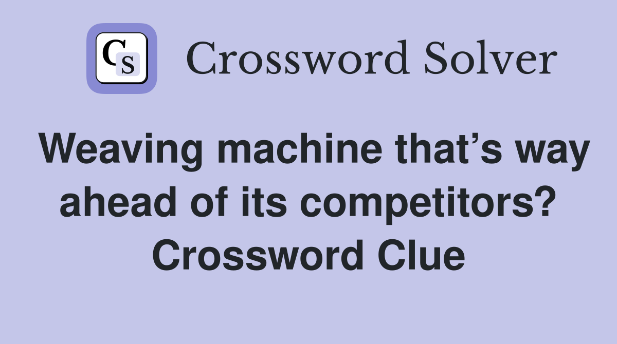 Weaving machine that’s way ahead of its competitors? Crossword Clue