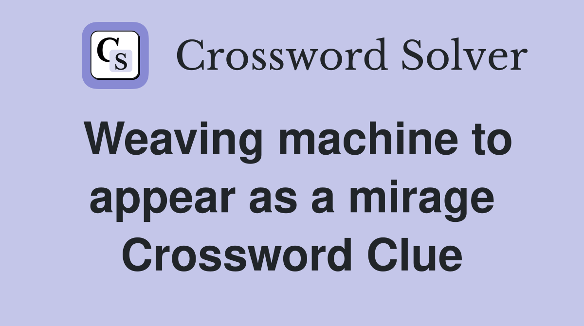Weaving machine to appear as a mirage Crossword Clue