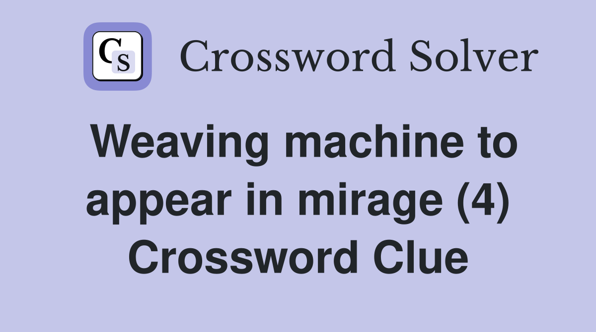 Weaving machine to appear in mirage (4) Crossword Clue