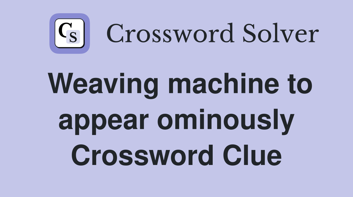 Weaving machine to appear ominously Crossword Clue