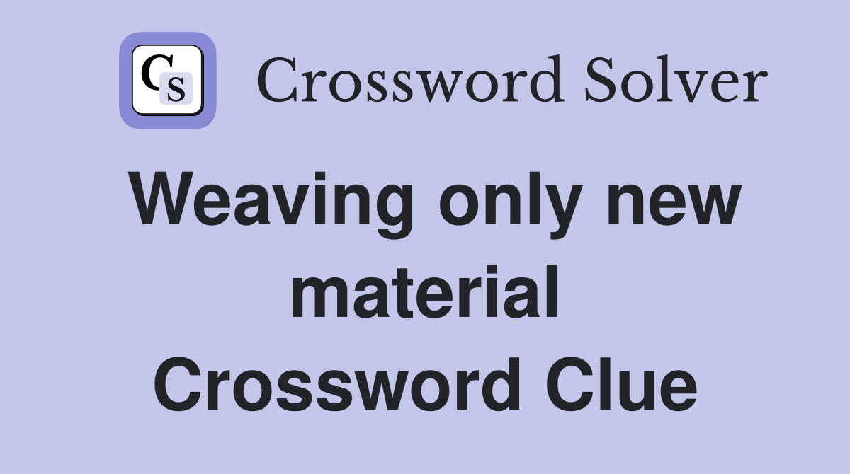 Weaving only new material Crossword Clue