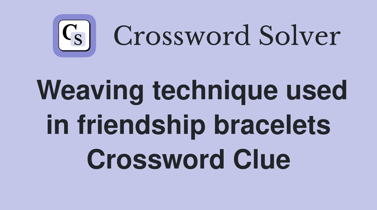 Weaving technique used in friendship bracelets Crossword Clue