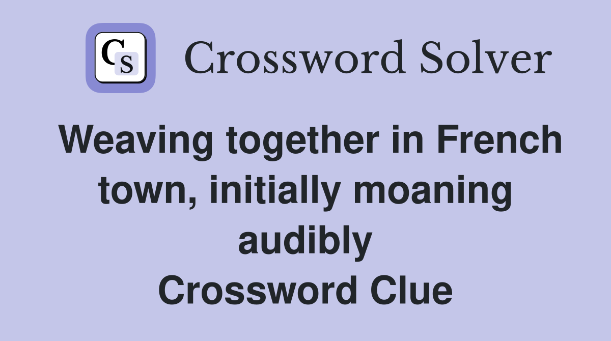 Weaving together in French town, initially moaning audibly Crossword Clue