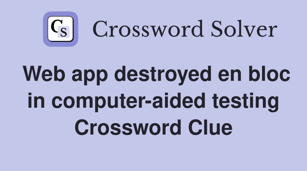 Web app destroyed en bloc in computer-aided testing Crossword Clue