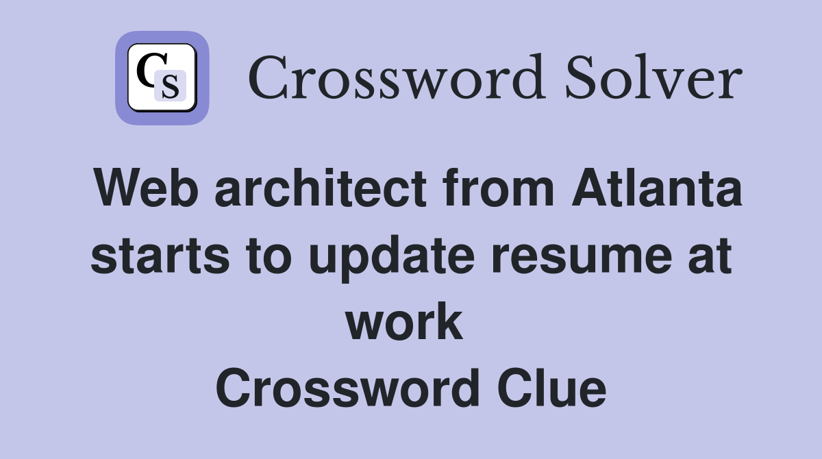 Web architect from Atlanta starts to update resume at work  Crossword Clue