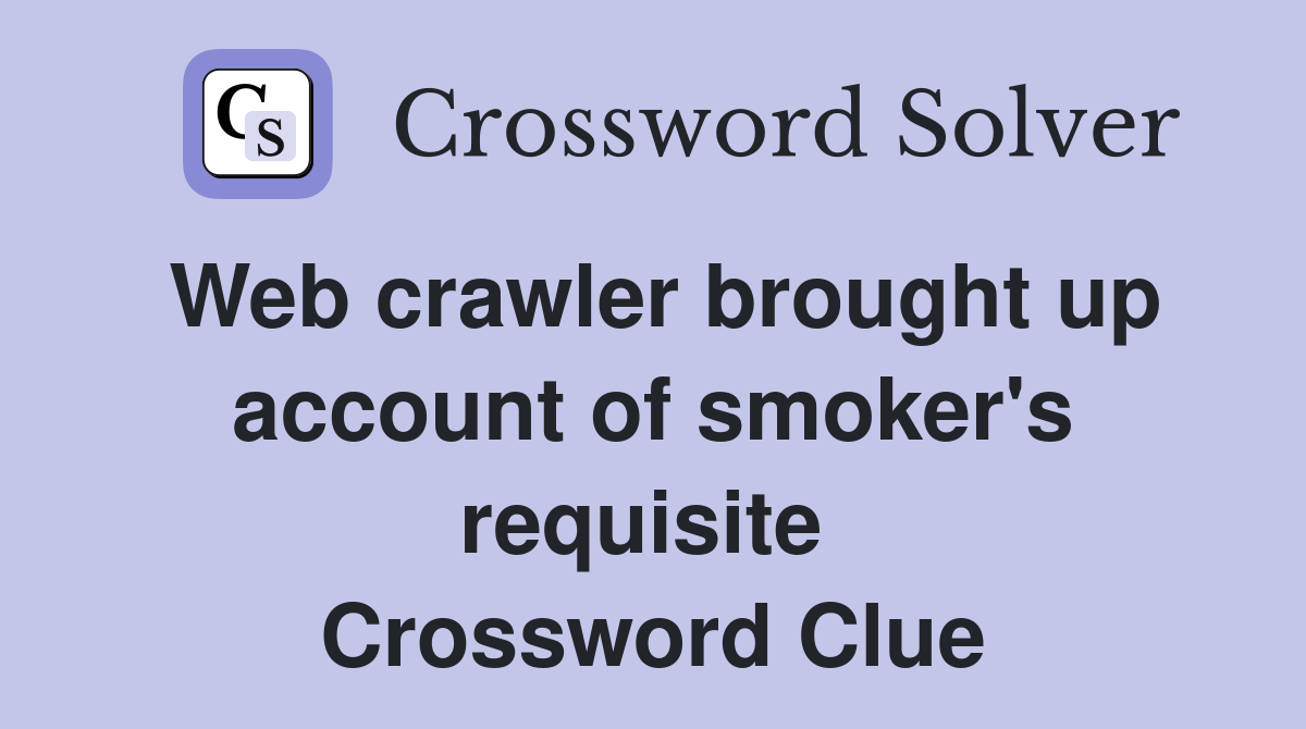 Web crawler brought up account of smoker's requisite  Crossword Clue