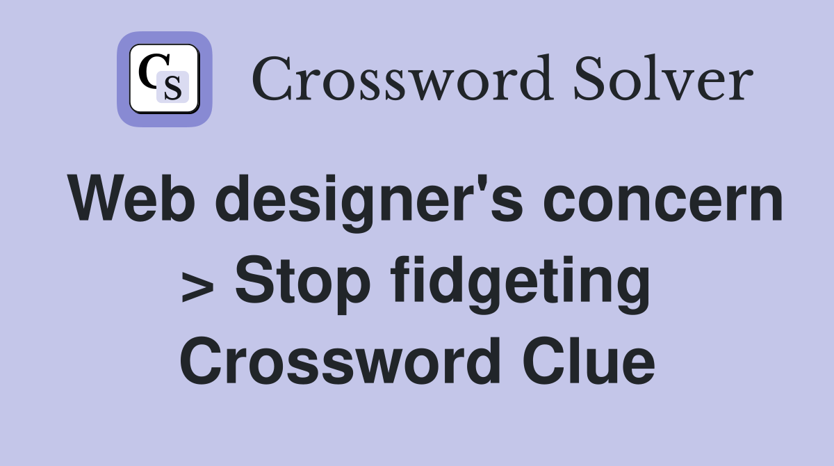 Web designer's concern > Stop fidgeting Crossword Clue
