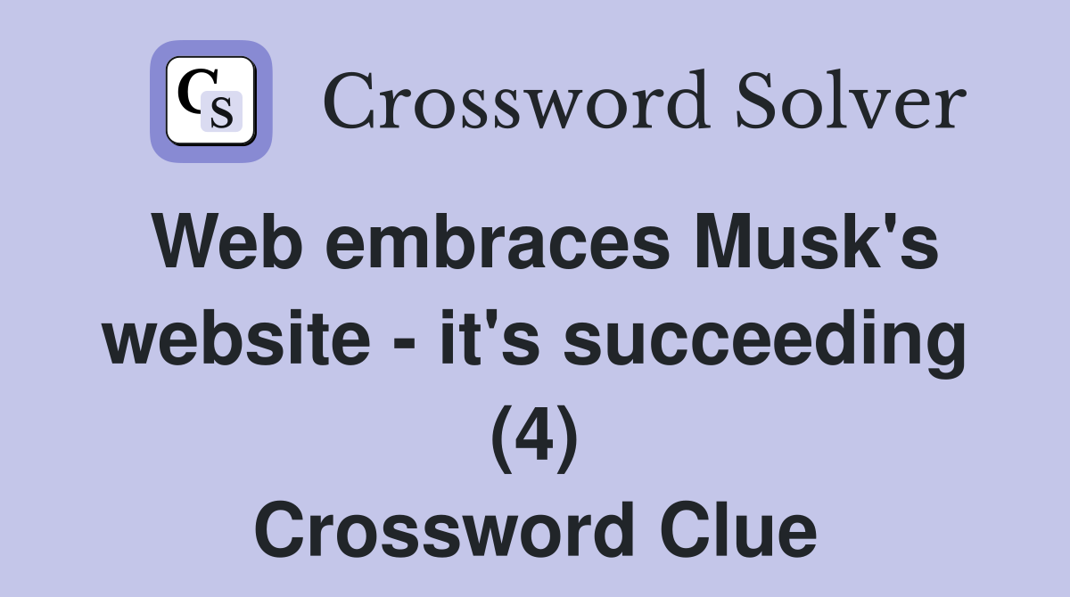 Web embraces Musk's website - it's succeeding (4) Crossword Clue