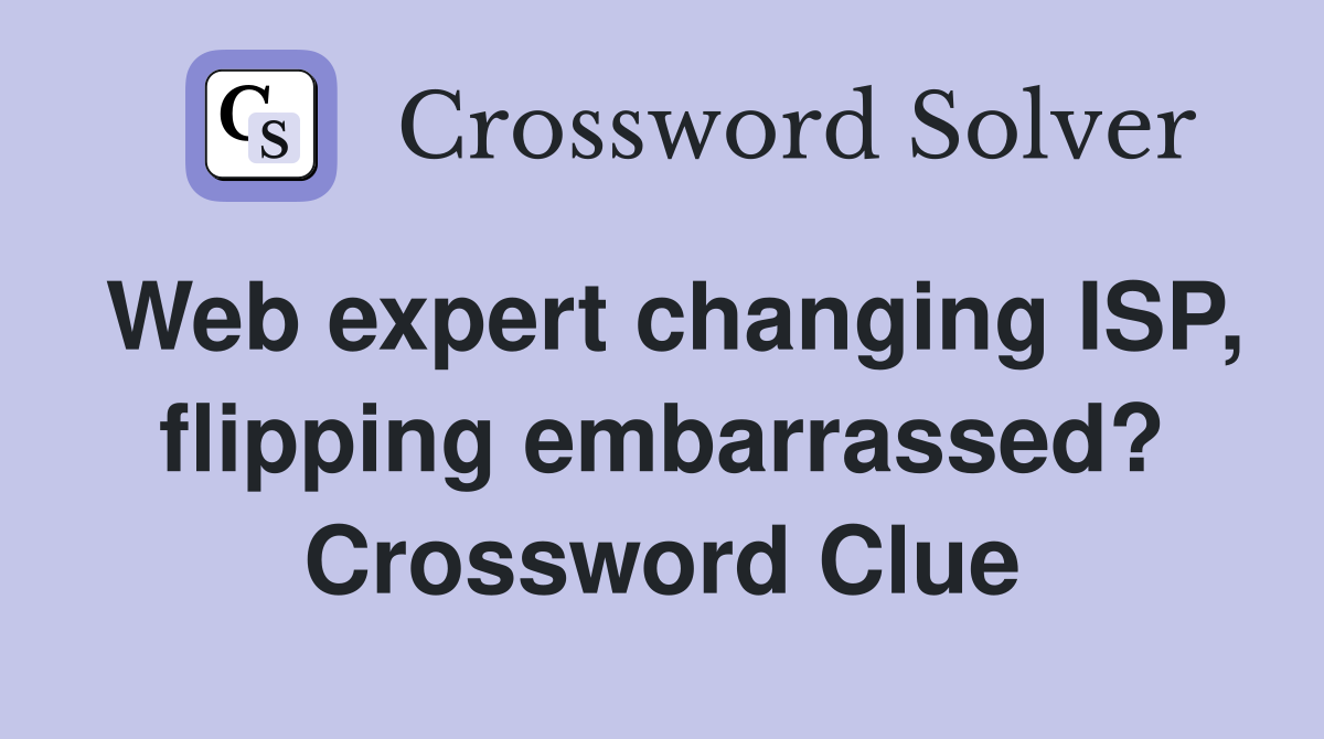 Web expert changing ISP, flipping embarrassed? Crossword Clue