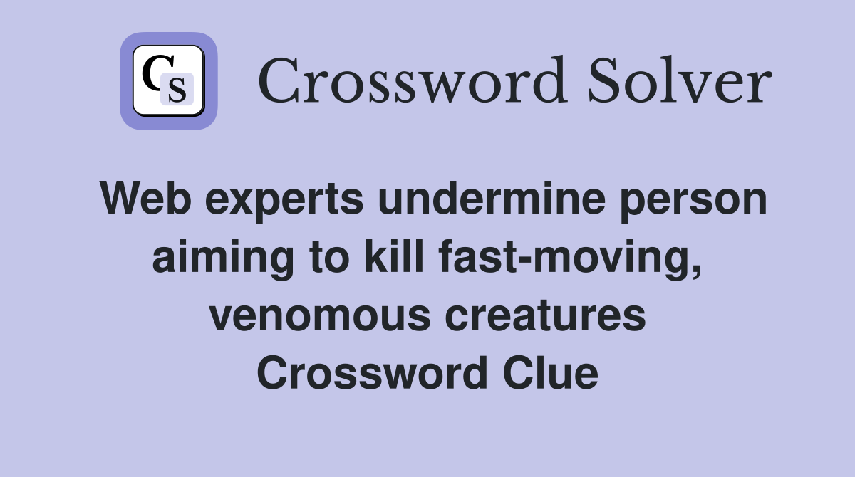 Web experts undermine person aiming to kill fast-moving, venomous creatures Crossword Clue