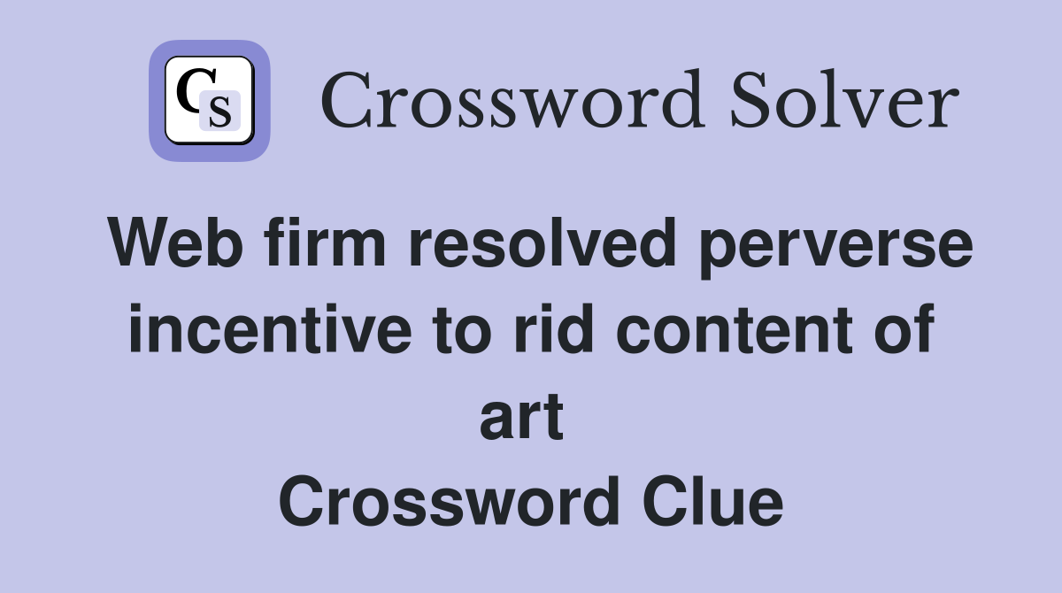 Web firm resolved perverse incentive to rid content of art  Crossword Clue