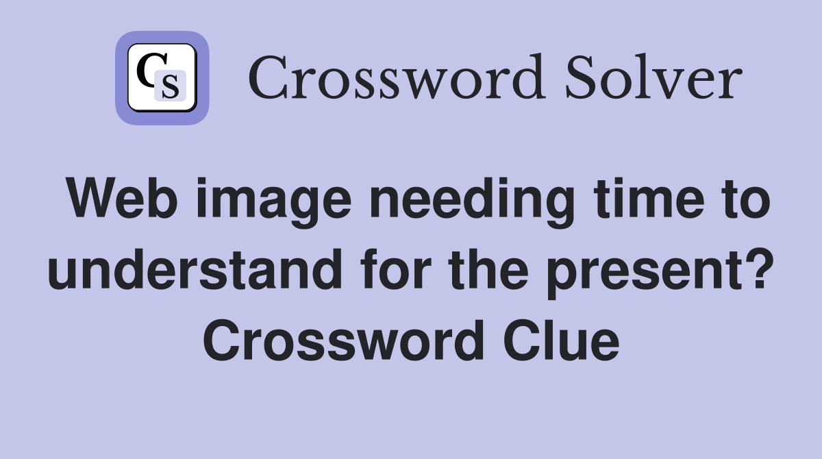 Web image needing time to understand for the present? Crossword Clue