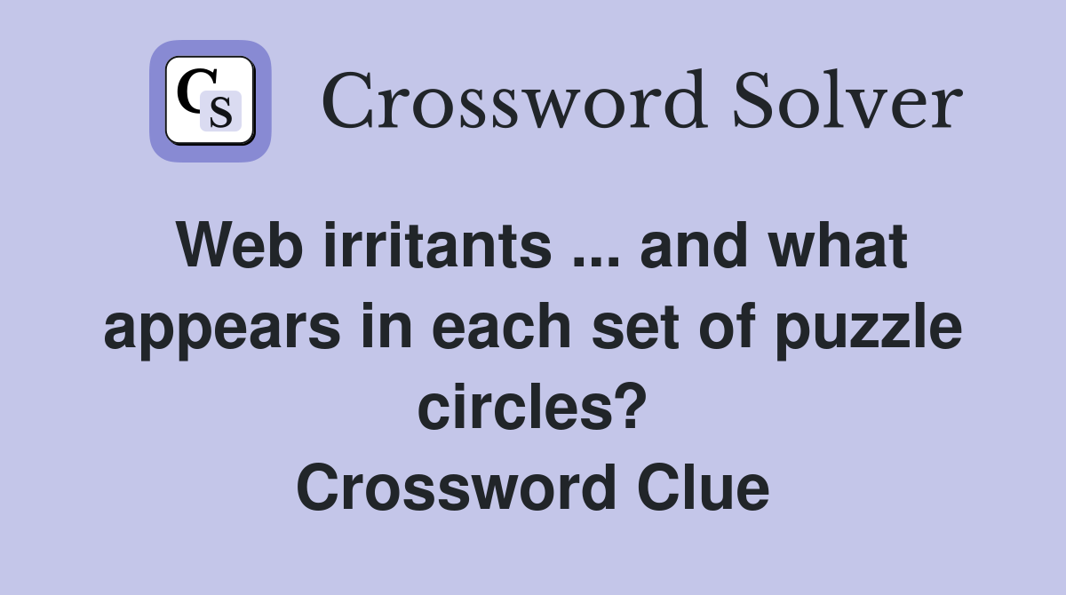 Web irritants ... and what appears in each set of puzzle circles? Crossword Clue