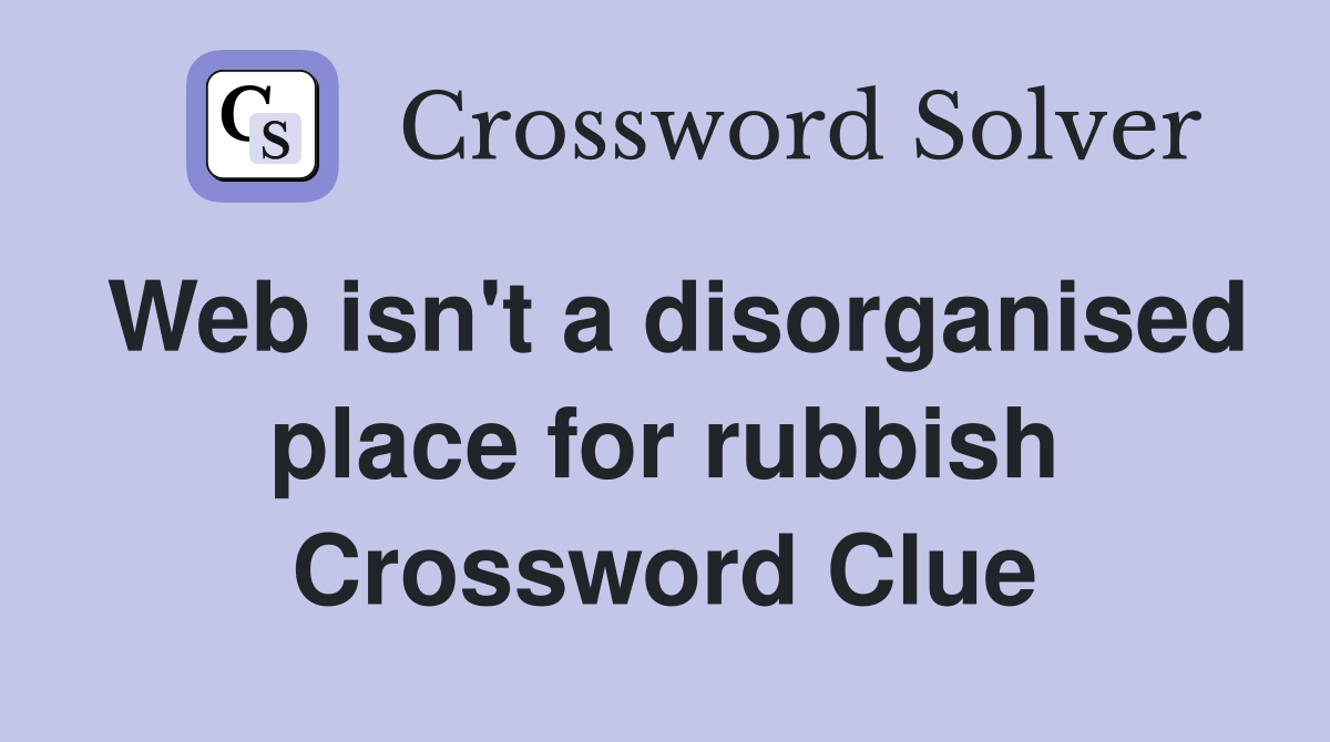 Web isn't a disorganised place for rubbish Crossword Clue