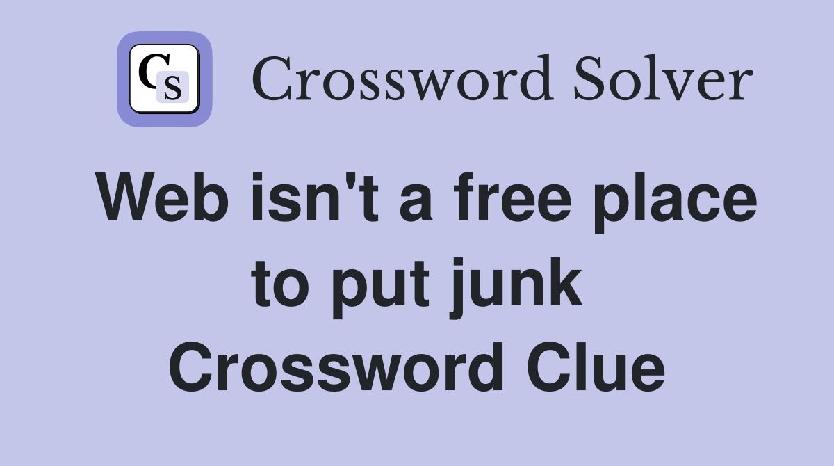 Web isn't a free place to put junk Crossword Clue